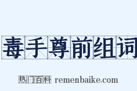 毒手尊前组词是什么意思的图片